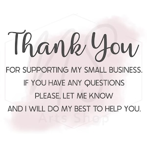 May include: White background with the words "Thank You" in a stylish script font. The text below reads "FOR SUPPORTING MY SMALL BUSINESS. IF YOU HAVE ANY QUESTIONS PLEASE, LET ME KNOW AND I WILL DO MY BEST TO HELP YOU."