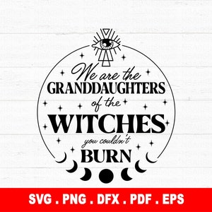 We are the Granddaughters of the Witches you couldn&#39;t Burn svg, Mystical svg, Witch SVG, Witchy Svg, Magic Svg, Gothic Svg, Spooky Svg