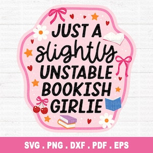 May include: A pink graphic with the text "JUST A slightly UNSTABLE BOOKISH GIRLIE". The design includes stars, hearts, flowers, bows, and books. The bottom of the graphic includes the file types: SVG, PNG, DXF, PDF, and EPS.