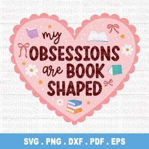 May include: A pink heart-shaped graphic with the text "my OBSESSIONS are BOOK SHAPED." The design includes illustrations of books, bows, stars, and flowers. The bottom of the image has the text "SVG . PNG . DXF . PDF . EPS."