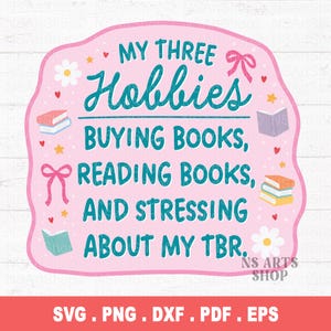 May include: A pink graphic with the text "MY THREE Hobbies: BUYING BOOKS, READING BOOKS, AND STRESSING ABOUT MY TBR." The design includes illustrations of books, bows, and flowers. The bottom of the graphic has the text "SVG. PNG. DXF. PDF. EPS."