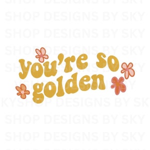 May include: A mustard yellow graphic with the words "you're so golden" and three small flowers in pink and orange. The design is set against a white background.