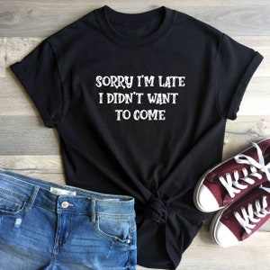 Sorry I&#39;m late I didn&#39;t want to come slogan women&#39;s tshirt funny humourous.