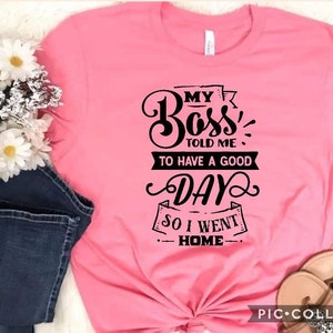 Womens slogan Tshirt "my boss told me to have a good day so I went home" Gifts, birthday, humour