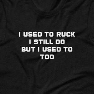 Pode incluir: Camiseta preta com texto branco que diz "I used to ruck I still do but I used to too".