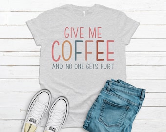 Give Me Coffee And No One Gets Hurt Shirt, Women Shirt, Gift For Friend, Coffee Shirt, Funny Coffee Shirt, Coffee Quote Shirt, Coffee Lover