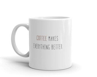 Cute Coffee Mug, Coffee Makes Everything Better, Funny Mug, Cute Mug, Coffee mug, Coffee gifts, Mug with handle, Ceramic Mug, White Mug, Tea