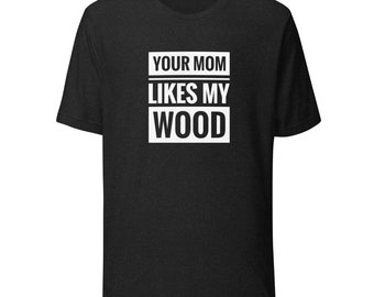 Your Mom Likes My Wood Unisex t-shirt