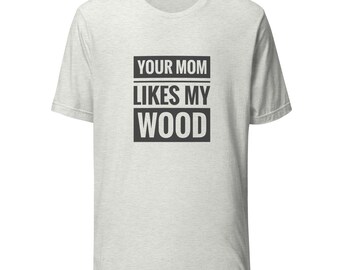 Your Mom Likes My Wood Unisex t-shirt