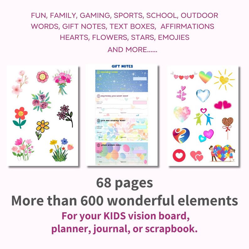 May include: A set of printable stickers for kids' vision boards, planners, journals, and scrapbooks. The stickers feature a variety of colorful images, including flowers, hearts, stars, and emojis. The text on the image reads "68 pages" and "More than 600 wonderful elements".