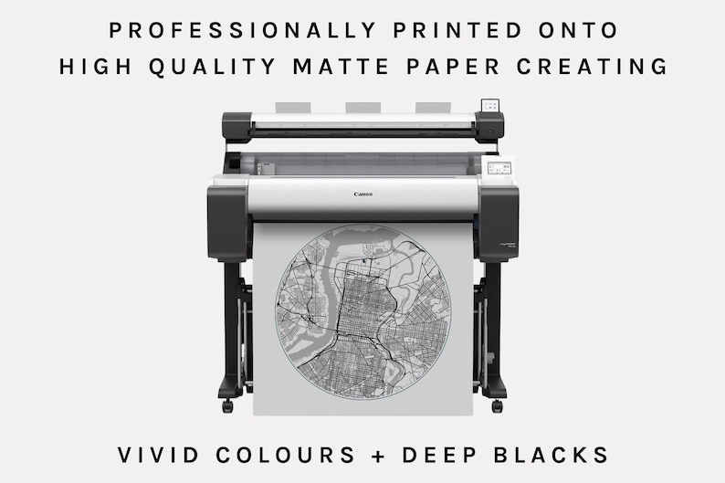 May include: A large format printer printing a black and white map on high quality matte paper. The printer is a Canon imagePROGRAF. The text "Professionally printed onto high quality matte paper creating vivid colours + deep blacks" is at the top of the image.