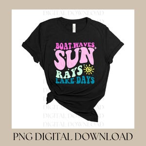 May include: Black t-shirt with the words "BOAT WAVES SUN RAYS LAKE DAYS" in pink, light blue, and yellow. The design has a retro, groovy style, with a sun graphic. The shirt is a digital download.