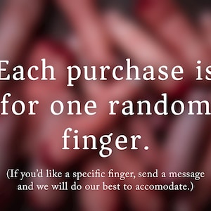 May include: Text overlay on a blurred background image reads: "Each purchase is for one random finger. (If you'd like a specific finger, send a message and we will do our best to accommodate.)"
