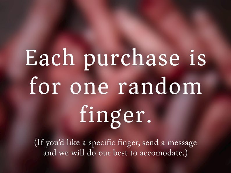 May include: Text overlay on a blurred background image reads: "Each purchase is for one random finger. (If you'd like a specific finger, send a message and we will do our best to accommodate.)"