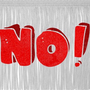 May include: A graphic image features the word "NO!" in bold, red letters against a backdrop of vertical, fringed, gray lines. The exclamation point adds emphasis to the message.