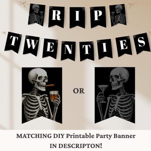May include: A black banner with white text that reads "RIP TWENTIES" is strung across the top. Below are two black and white images of skeletons, one holding a cigar and a drink, the other a martini. The text "OR" is between the images.