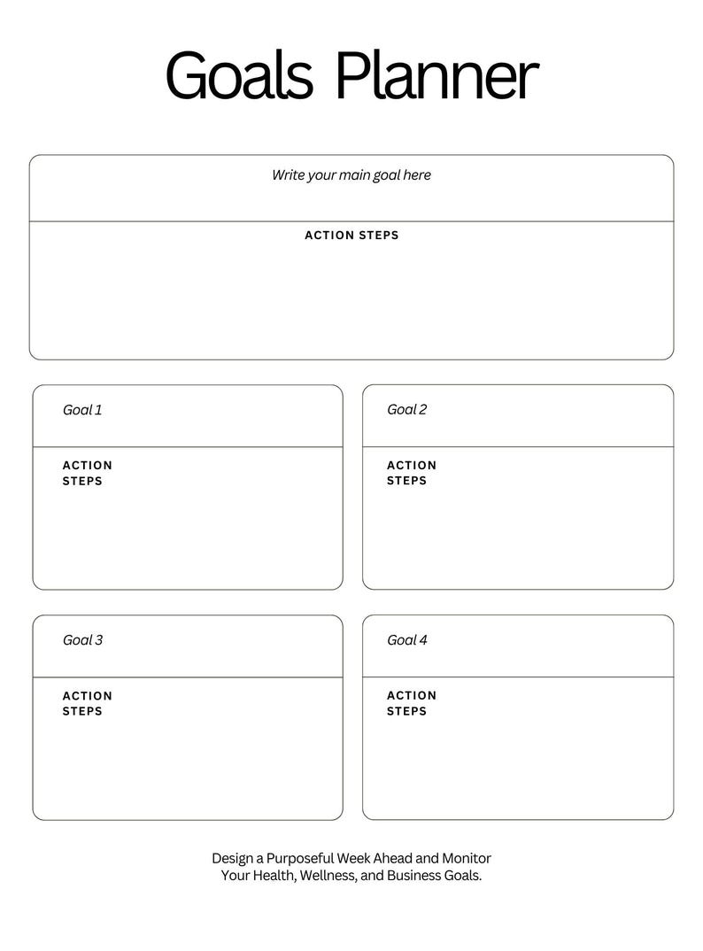 May include: A white Goals Planner template with black text. It features a large section for a main goal, followed by four smaller sections labeled Goal 1 through Goal 4. Each section includes space for action steps and the footer text: Design a Purposeful Week Ahead and Monitor Your Health, Wellness, and Business Goals.