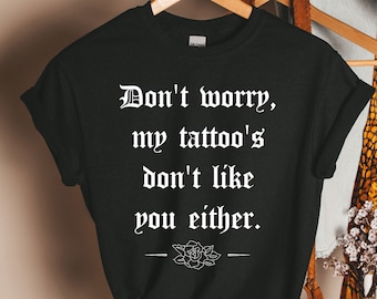 Don't Worry My Tattoos Don't Like You Either Shirt, funny tattoo shirt, tattoo lover shirt, Tattoo Shirts, Shirts for Women. Tattoo T-Shirt