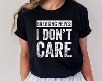 Breaking News I Don't Care T-Shirt: Sarcastic Novelty Tee