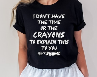 I Don't Have Time or Crayons Funny Sarcastic Shirt