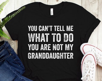 You Can't Tell Me What To Do You're Not My Granddaughter, Funny Grandpa Shirt, Grandfather Shirt, Gifts for Grandpa from Granddaughter, Gift