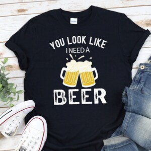 Funny Beer shirt, Gift For Dad, Gift for Men, You look like I need a beer shirt, beer lover tee, funny beer T-shirt for men, Drinking Shirt image 6