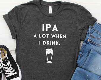 Funny Drinking, Drinking Shirt, Beer Shirt, IPA Shirt, Drunk Shirt, Beer Lover Shirt, Alcohol Shirt