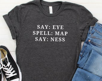 Say Eye Spell Map Say Ness, Funny Shirt, Dad Joke, Adult Humor, Sarcastic Shirt, Humor Shirt, Prankster, Prank,