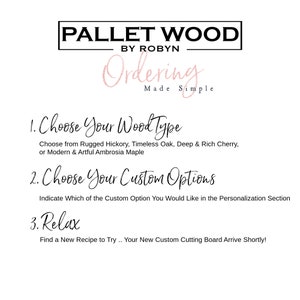 May include: A graphic with the text "PALLET WOOD BY ROBYN Ordering... Made Simple" and instructions for ordering a custom cutting board. The steps are: 1. Choose Your Wood Type, 2. Choose Your Custom Options, and 3. Relax.