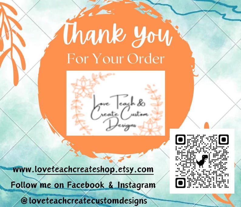 May include: A thank you card featuring an orange circle with the text Thank You For Your Order and the brand name Love Teach & Create Custom Designs. It includes a QR code with a dinosaur icon, a website URL, and social media handles.