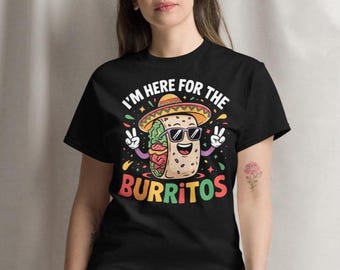 Funny Burrito Shirt I&#39;m Here for the Burritos Cinco de Mayo Mexican Food Fiesta