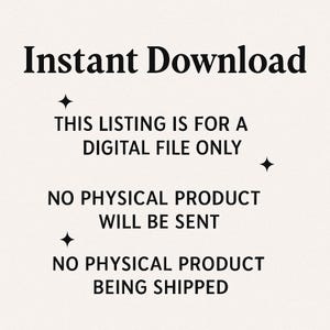 May include: Cream-colored graphic with the words "Instant Download" in a bold, elegant font. The text "THIS LISTING IS FOR A DIGITAL FILE ONLY" is below, followed by "NO PHYSICAL PRODUCT WILL BE SENT" and "NO PHYSICAL PRODUCT BEING SHIPPED."