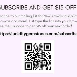 May include: Subscribe to our mailing list for New Arrivals, discounts, giveaways and more! Just type the link into your browser or use the QR code to get $15 off your next order! https://luciditygemstones.com/subscribe