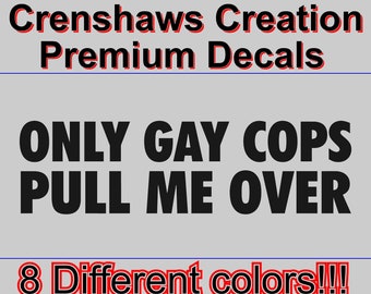 Only Gay Cops Pull Me Over funny Vinyl Decal