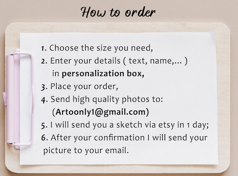 May include: A white sheet of paper with black text on a wooden clipboard. The text reads "How to order" and lists six steps for ordering a custom portrait. The steps include choosing a size, entering details in a personalisation box, placing an order, sending high quality photos to Artoonly1@gmail.com, receiving a sketch via Etsy within one day, and receiving the final portrait via email after confirmation.