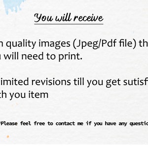 May include: Text on a white background with a watercolour-like design. The text reads "You will receive - High quality images (Jpeg/Pdf file) thay you will need to print. - Unlimited revisions till you get sutisfied with you item "Please feel free to contact me if you have any questions""
