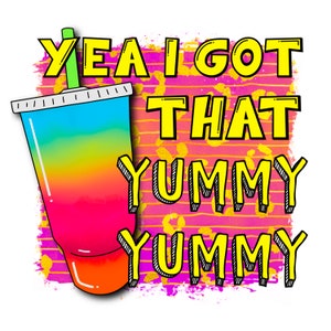 May include: A colorful graphic design with the text "Yea I got that yummy yummy" and a rainbow-colored cup with a straw.