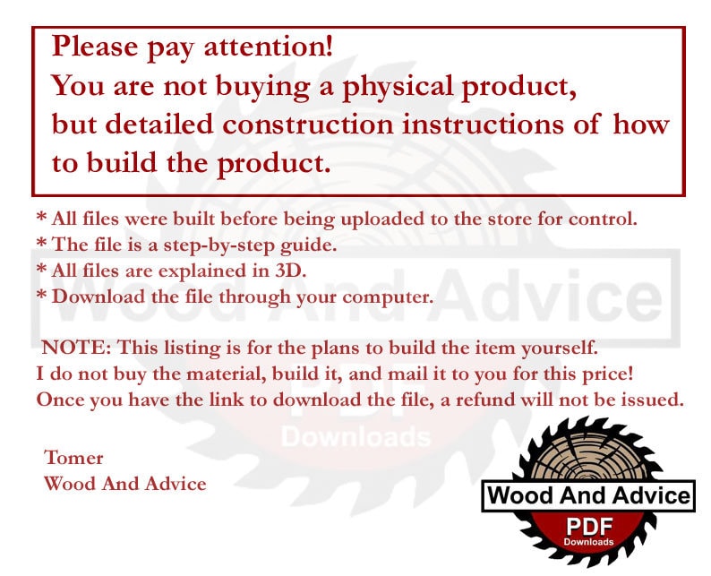 May include: A digital download for woodworking plans. The text reads "Please pay attention! You are not buying a physical product, but detailed construction instructions of how to build the product."  The text also reads "All files were built before being uploaded to the store for control. The file is a step-by-step guide. All files are explained in 3D. Download the file through your computer. NOTE: This listing is for the plans to build the item yourself. I do not buy the material, build it, and mail it to you for this price! Once you have the link to download the file, a refund will not be issued."