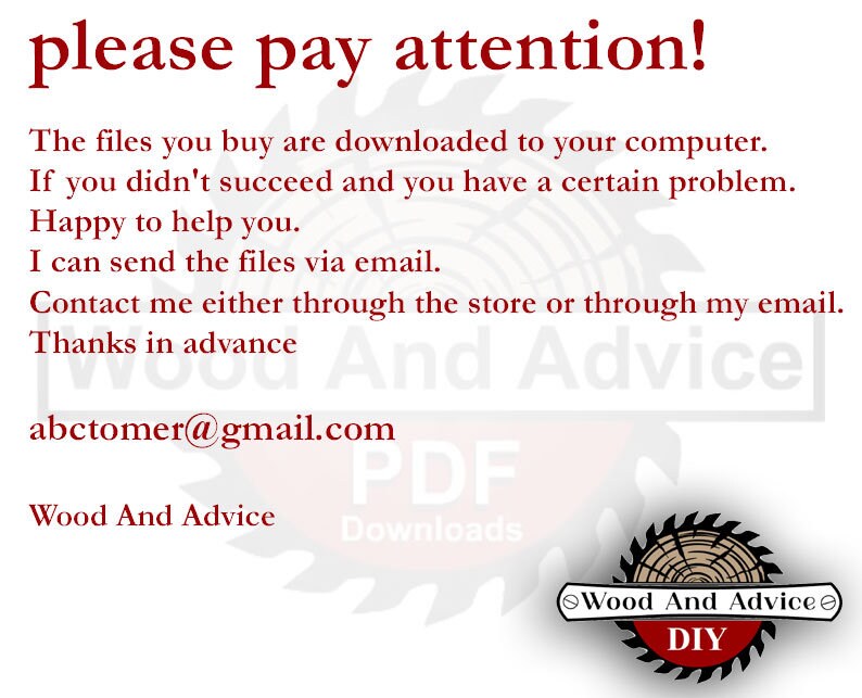 May include: A red text graphic on a white background with the words "please pay attention!" The text below explains that the files purchased are downloaded to the computer. It also includes an email address for customer support: abctomer@gmail.com. The graphic includes the words "Wood And Advice" and "PDF Downloads" in red text. A circular logo with a saw blade design is in the lower right corner with the words "Wood And Advice DIY" in red text.