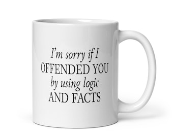 I'm Sorry If I Offended You By Using Logic and Facts Sarcastic Coffee Mug, Funny Coffee Mug Gag Gift 11oz tea cup, Funny Christmas Gift