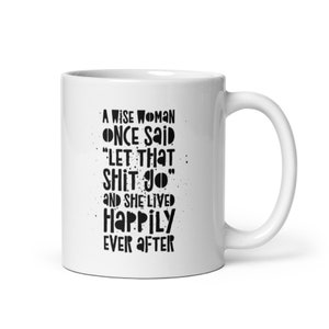 A Wise Woman Once Said Coffee Mug 11oz Let That Shit Go, Funny Gift for Her, Divorce Humor, Female Empowerment, Fuck Cancer, Stroke Recovery