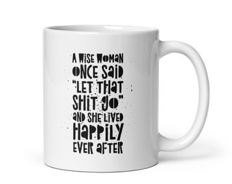 A Wise Woman Once Said Coffee Mug 11oz Let That Shit Go, Funny Gift for Her, Divorce Humor, Female Empowerment, Fuck Cancer, Stroke Recovery