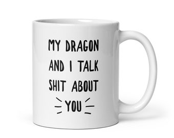 My Dragon and I Talk Shit About You White Glossy Mug Gift for Dragon Lovers and Dragon Fans, Fantasy, Game of Thrones, Funny Dragon Mug