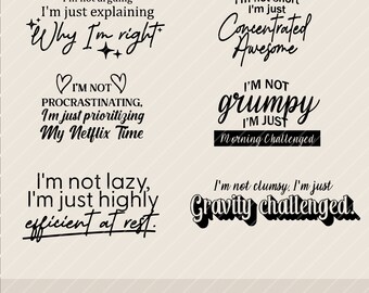 May include: Five black and white text-based graphic designs with humorous sayings. The first design says "I'm not arguing, I'm just explaining why I'm right." The second design says "I'm not short, I'm concentrated awesome." The third design says "I'm not procrastinating, I'm just prioritizing my Netflix time." The fourth design says "I'm not lazy, I'm just highly efficient at rest." The fifth design says "I'm not grumpy, I'm just morning challenged."