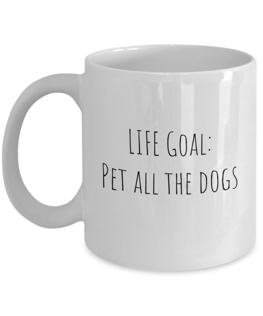 Dog Lovers Mug, Funny Life Goals, Pet All the Dogs Coffee Cup, Gift for