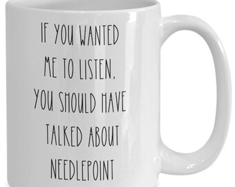 May include: White ceramic coffee mug with black text that reads "If you wanted me to listen, you should have talked about needlepoint."