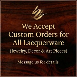 May include: A dark brown wood-grain background featuring a gold logo at the top and gold text that reads: We Accept Custom Orders for All Lacquerware (Jewelry, Decor & Art Pieces) Message us for details. The text is centered and clearly legible.
