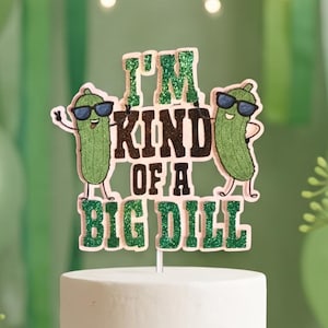 Personalized Big Dill Cake Topper - Pickle Birthday Party Decorations - I’m Kind of a Big Dill - Big Dill Energy - Funny Birthday