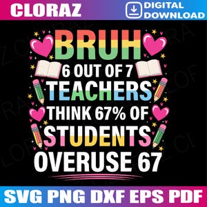 May include: Black graphic design with the text "BRUH 6 OUT OF 7 TEACHERS THINK 67% OF STUDENTS OVERUSE 67". The design includes hearts, pencils, books, and stars. The word "BRUH" is in rainbow colors.