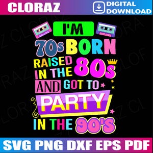 May include: A colorful digital design with the text "I'm 70s Born, Raised in the 80s and Got to Party in the 90s." The design includes cassette tapes, stars, and a crown, all set against a black background. The design also includes the text "SVG PNG DXF EPS PDF".